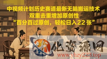 中视频计划历史赛道最新无脑搬运技术，双重去重增加原创性，百分百过原创，轻松日入2张