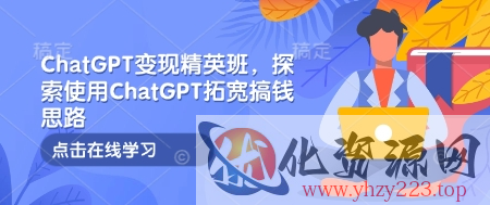 ChatGPT变现精英班，探索使用ChatGPT拓宽搞钱思路