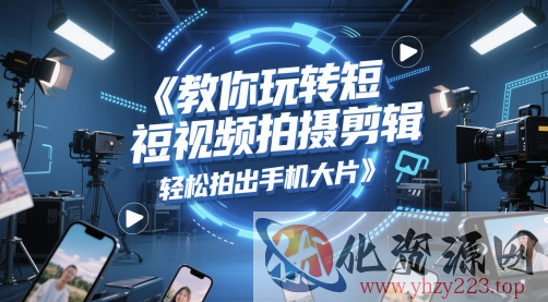 教你玩转短视频拍摄剪辑，轻松拍出手机大片