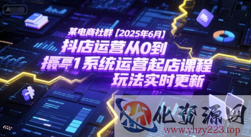 某电商社群【2025年6月】抖店运营从0到1系统运营起店课程，抖店最新玩法实时更新