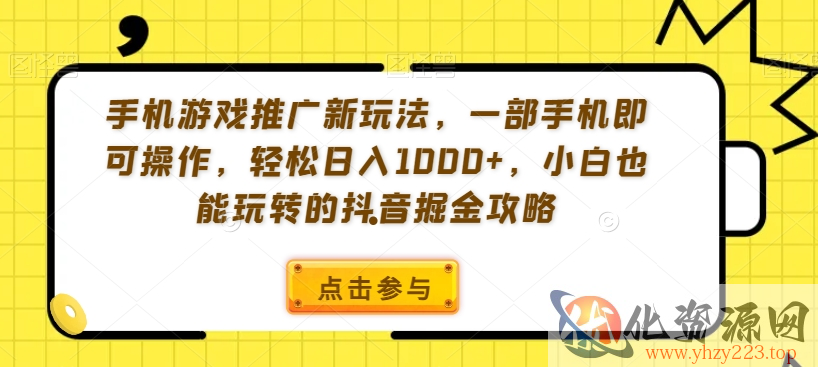 手机游戏推广新玩法，一部手机即可操作，轻松日入1000+，小白也能玩转的抖音掘金攻略【揭秘】