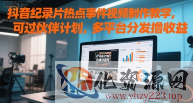 抖音纪录片热点事件视频制作教学，可过伙伴计划，多平台分发撸收益