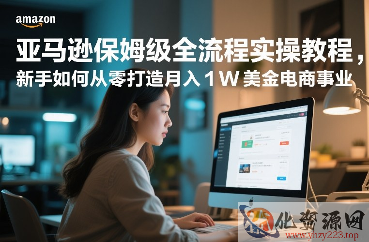 亚马逊保姆级全流程实操教程，新手如何从零打造月入1W美金电商事业