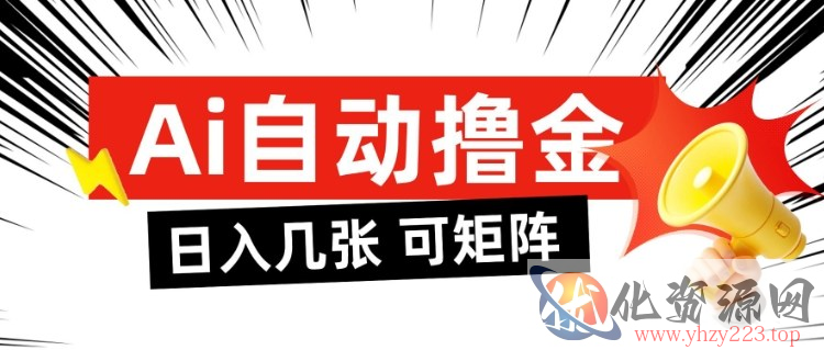 AI自动撸金，日入几张，全自动不占用时间，可矩阵批量放大操作【揭秘】