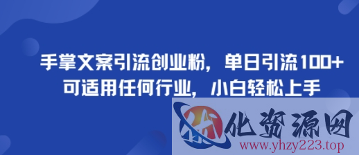 手掌文案引流创业粉，单日引流100+，可适用任何行业，小白轻松上手