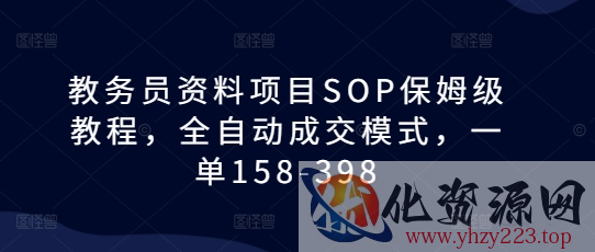 教务员资料项目SOP保姆级教程，全自动成交模式，一单158-398