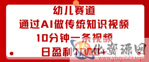 幼儿赛道：通过AI做传统知识视频，10分钟一条视频，日盈利多张