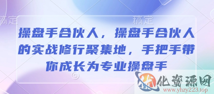 操盘手合伙人，操盘手合伙人的实战修行聚集地，手把手带你成长为专业操盘手