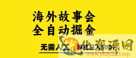 海外故事会全自动掘进，0人工，可矩阵，单机日入5张+【揭秘】