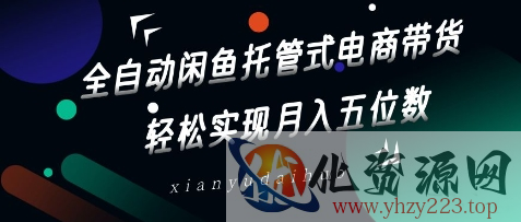 全自动闲鱼托管式电商带货，轻松实现月入五位数【揭秘】