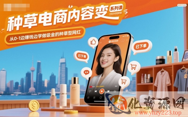 种草电商内容变现系列课，从0-1边賺钱边学做吸金的种草型网红