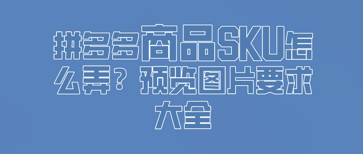 拼多多商品sku怎么弄?预览图片要求大全
