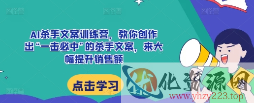 AI杀手文案训练营，教你创作出“一击必中”的杀手文案，来大幅提升销售额