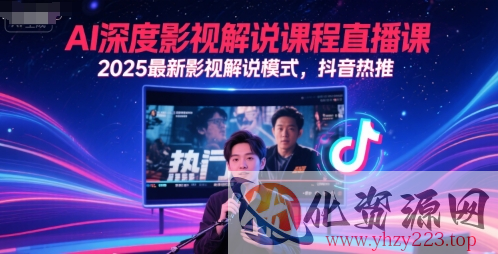 AI深度影视解说课程直播课，2025最新影视解说模式，抖音热推