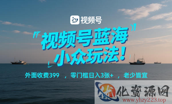 视频号蓝海小众玩法！外面收费399，零门槛日入3张+，老少皆宜