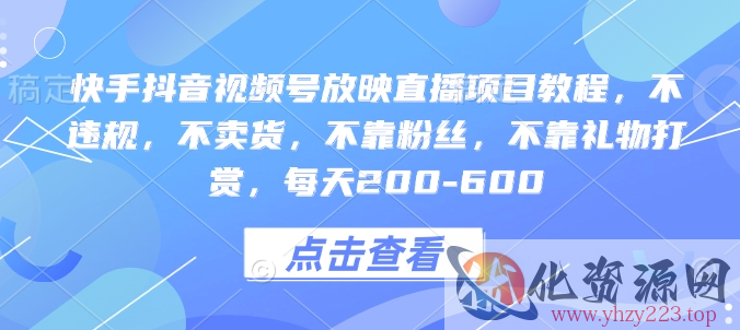 快手抖音视频号放映直播项目教程，不违规，不卖货，不靠粉丝，不靠礼物打赏，每天200-600