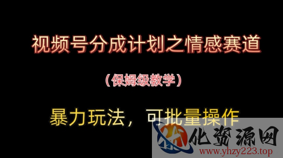 视频号分成计划之情感赛道暴力玩法，可批量操作，保姆级教学