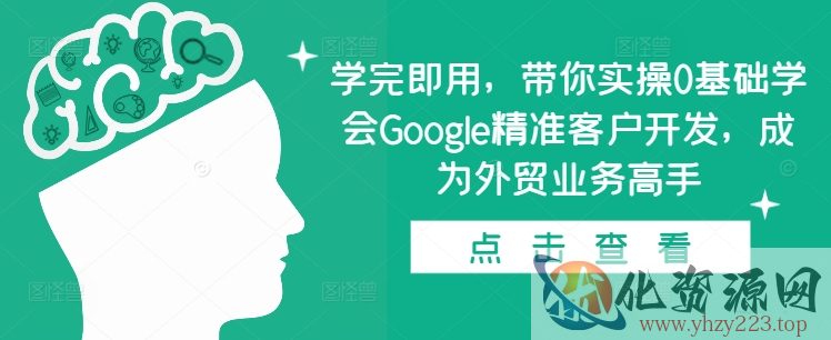 学完即用，带你实操0基础学会Google精准客户开发，成为外贸业务高手