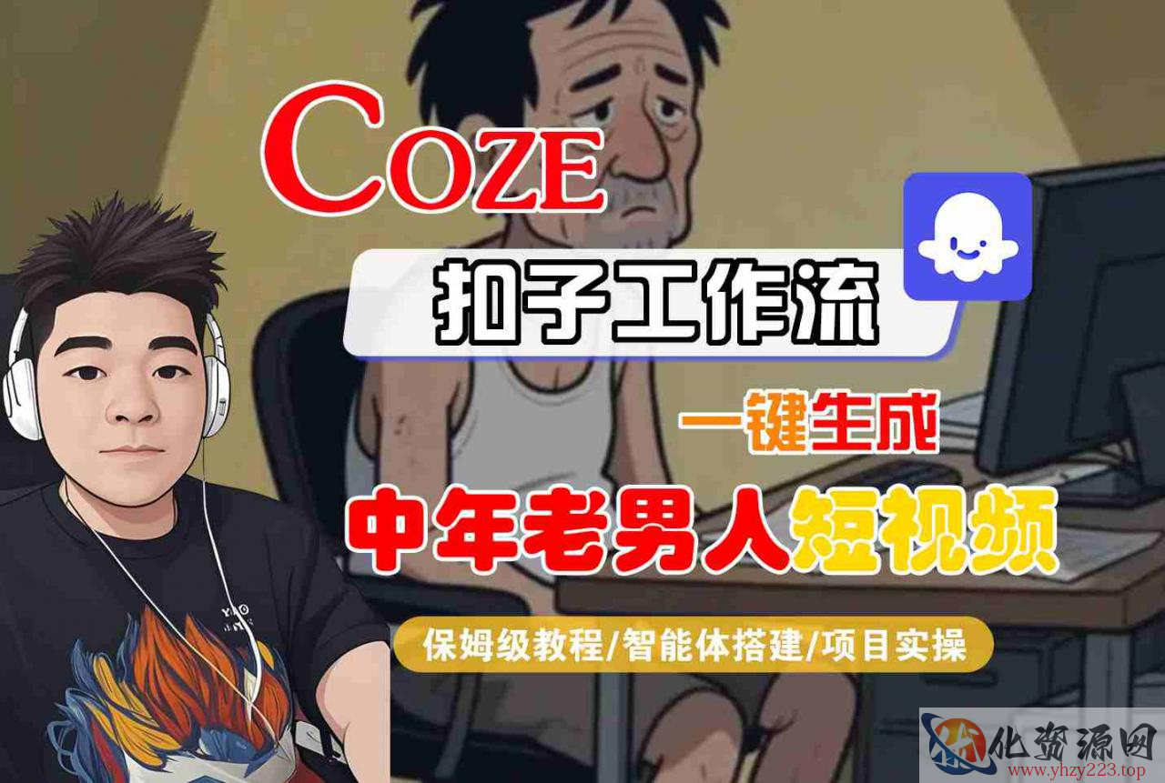 COZE扣子工作流一键生成中年老男人短视频，保姆级教程-智能体搭建-项目实操