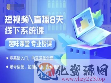 短视频直播8天线下系统课，零基础入门，内容涵盖全面，账号运营，拍摄剪辑，直播电商