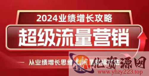 2024超级流量营销，2024业绩增长攻略，从业绩增长思维到流量实操打法