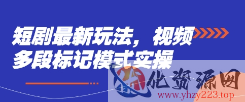 短剧最新玩法，视频多段标记模式实操