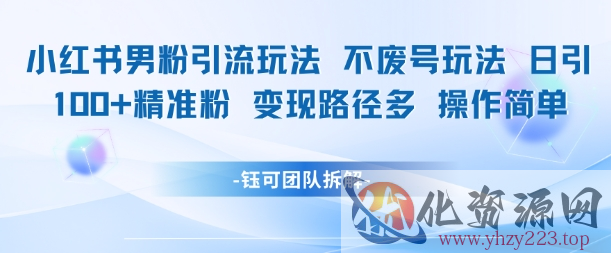 小红书男粉引流玩法不废号玩法日引100男粉变现路径多操作简单
