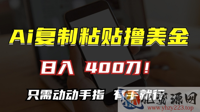 AI复制粘贴撸美金，日入400，只需动动手指，小白无脑操作【揭秘】