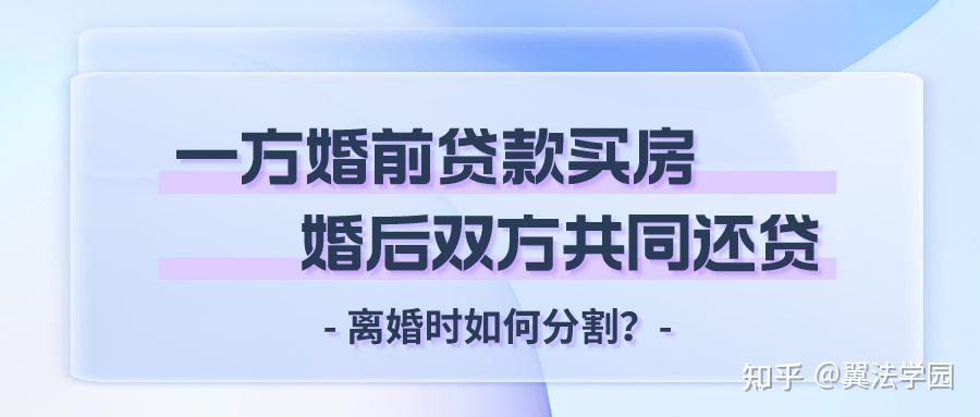 一方婚前贷款买房，婚后双方共同还贷，离婚时如何分割？ - 知乎
