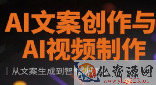 AI文案创作与AI视频制作实战课，从文案生成到智能视频