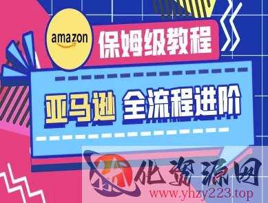 亚马逊保姆级全流程实操教程-跨境电商教程