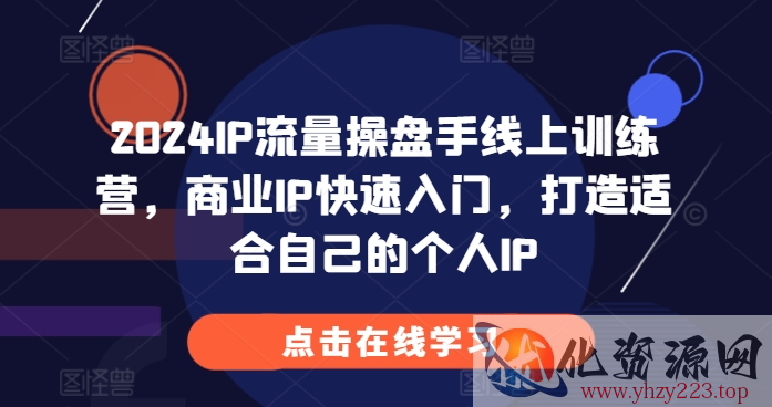 2024IP流量操盘手线上训练营，商业IP快速入门，打造适合自己的个人IP