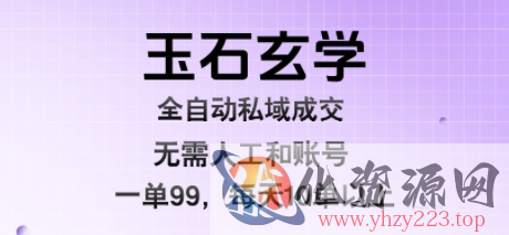 玉石玄学全自动私域成交，一单99每天十单以上，无需人工和矩阵账号，蓝海项目直接干【揭秘】