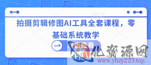 拍摄剪辑修图AI工具全套课程，零基础系统教学