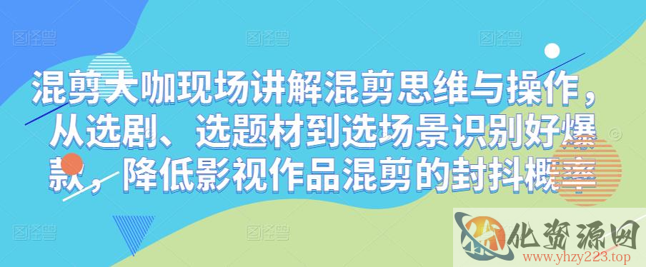 混剪大咖现场讲解混剪思维与操作，从选剧、选题材到选场景识别好爆款，降低影视作品混剪的封抖概率