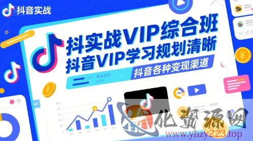 抖音实战VIP综合班，抖音VIP学习规划请晰抖音各种变现渠道