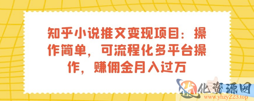 知乎小说推文变现项目：操作简单，可流程化多平台操作，赚佣金月入过万