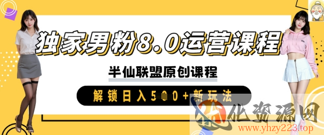 独家男粉8.0运营课程，实操进阶，解锁日入 5张 新玩法