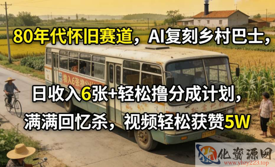 80年代怀旧赛道，AI复刻乡村巴士，日收入6张+轻松撸分成计划，满满回忆杀，视频轻松获赞5W