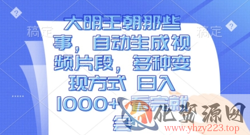 大明王朝那些事，自动生成视频片段，多种变现方式 日入1k 看完就会【揭秘】
