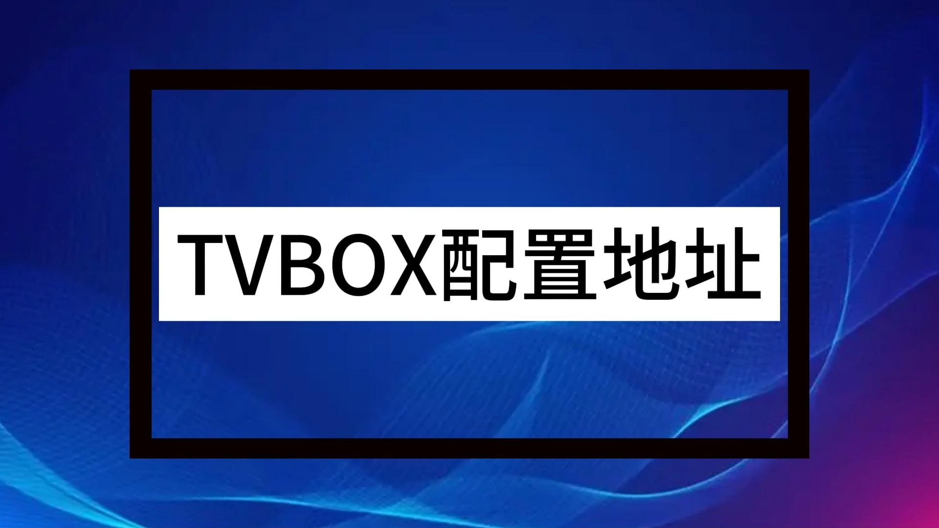 tvbox源配置地址，tvbox源配置地址12月