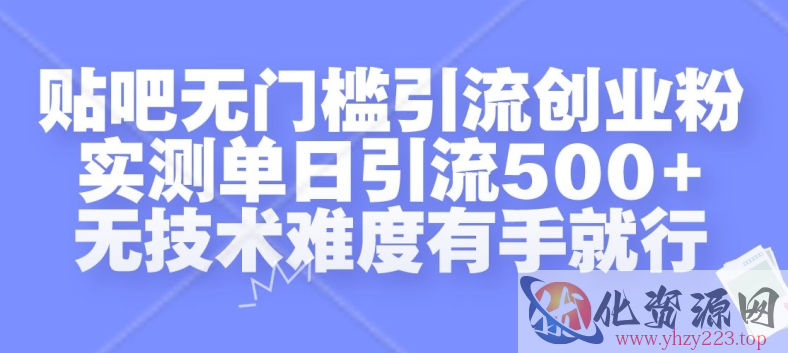 贴吧无门槛引流创业粉，实测单日引流500+，无技术难度有手就行【揭秘】