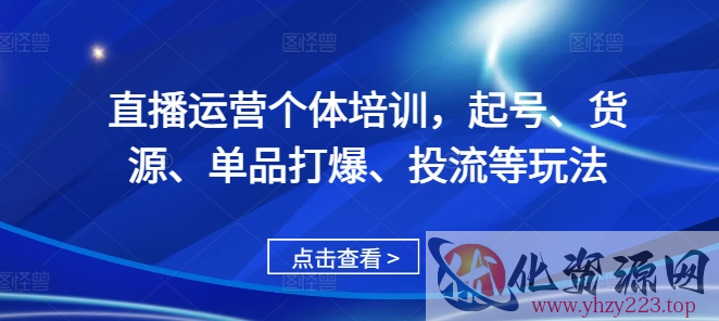 直播运营个体培训，起号、货源、单品打爆、投流等玩法