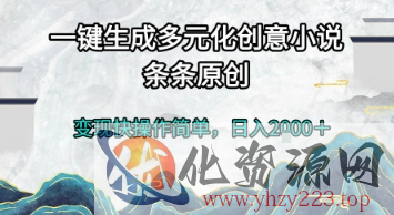 一键生成多元化创意小说，条条原创，变现快操作简单，日入2k+【揭秘】