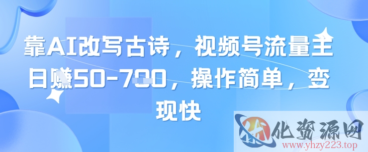 靠AI改写古诗，视频号流量主日入几张，操作简单，变现快