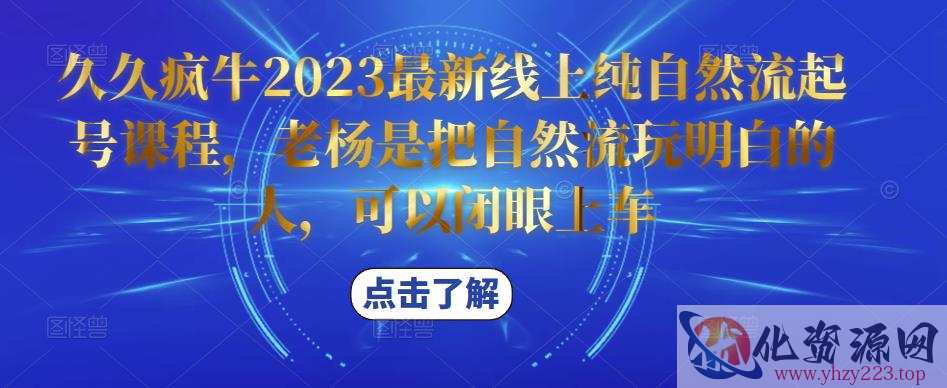 久久疯牛2023最新线上纯自然流起号课程，老杨是把自然流玩明白的人，可以闭眼上车