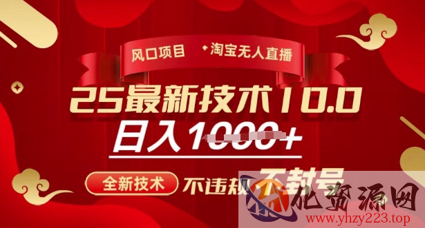 2025年淘宝无人直播带货10.0，全新技术，不违规，不封号，纯小白操作，日入多张【揭秘】