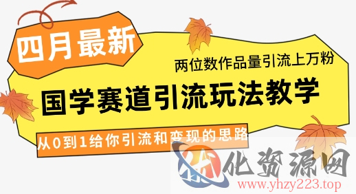 4月最新，国学赛道引流玩法教学，两位数作品量引流上万粉，从0到1给你引流和变现的思路