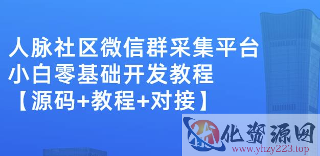 外面卖1000的人脉社区微信群采集平台小白0基础开发教程【源码+教程+对接】