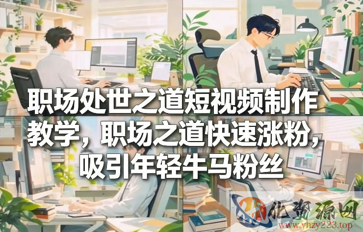 职场处世之道短视频制作教学，职场之道快速涨粉，吸引年轻牛马粉丝